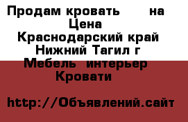 Продам кровать 1.60 на.   2.00 › Цена ­ 3 500 - Краснодарский край, Нижний Тагил г. Мебель, интерьер » Кровати   